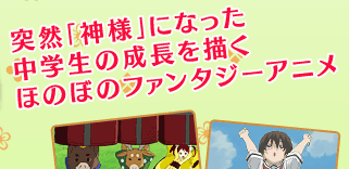 突然「神様」になった 中学生の成長を描く ほのぼのファンタジーアニメ