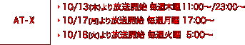 AT-X 10/13(木)より放送開始 毎週木曜 11:00〜/23:00〜、10/17(月)より放送開始 毎週月曜 17:00〜、10/18(火)より放送開始 毎週火曜 5:00〜