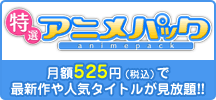 特選アニメパック 月額525円で人気アニメが見放題！