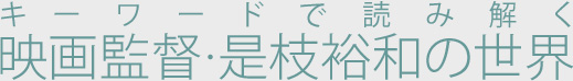 キーワードで読み解く 映画監督・是枝裕和の世界| シネマ | 動画はShowTime(ショウタイム)