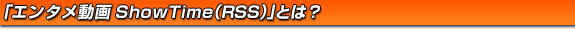 �֥��󥿥�ư��ShowTime(RSS)�פȤϡ�