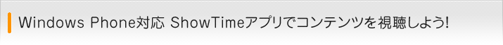 Windows Phone対応ShowTimeアプリでコンテンツを視聴しよう!