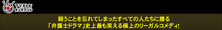 闘うことを忘れてしまったすべての人たちに贈る 「弁護士ドラマ」史上最も笑える極上のリーガルコメディ!