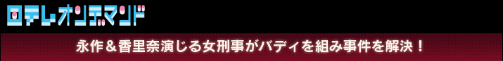 日テレオンデマンド 見逃し配信 「永作&香里奈演じる女刑事がバディを組み事件を解決!」