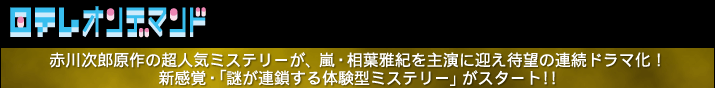 日テレオンデマンド 見逃し配信 「赤川次郎原作の超人気ミステリーが、嵐・相葉雅紀を主演に迎え待望の連続ドラマ化!新感覚・「謎が連鎖する体験型ミステリー」がスタート!!」