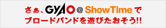 ������GyaO@ShowTime�ǥ֥����ɥХ�ɤ�ͷ�Ӥ�������!!
