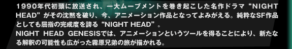 1990ǯƬ졢ࡼ֥Ȥ򴬤̾ɥޡNIGHT HEADɤۤˤꡢ˥᡼ʤȤʤäƤߤ롣SFʤȤƤؤδ٤ؤNIGHT HEADɡ NIGHT HEAD GENESISǤϡ˥᡼Ȥġ뤳Ȥˤꡢʤβǽ⹭ä̸ι롣